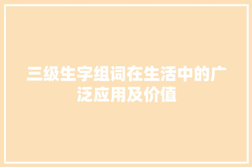 三级生字组词在生活中的广泛应用及价值