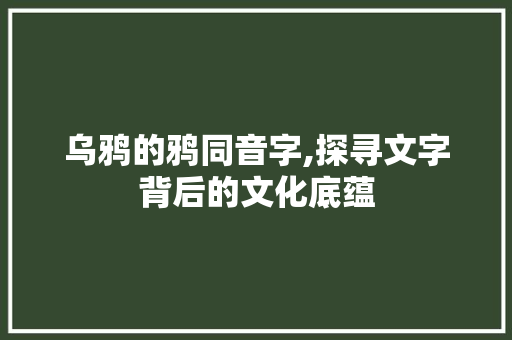 乌鸦的鸦同音字,探寻文字背后的文化底蕴