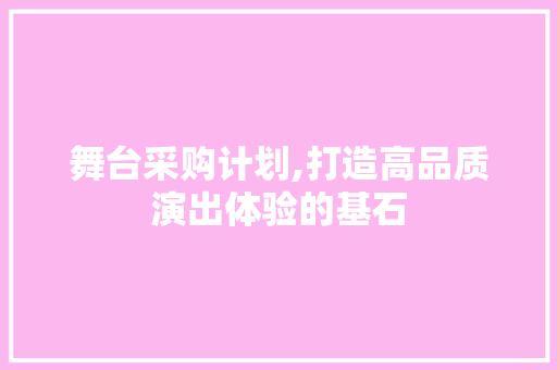 舞台采购计划,打造高品质演出体验的基石