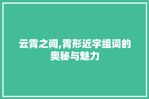 云霄之间,霄形近字组词的奥秘与魅力