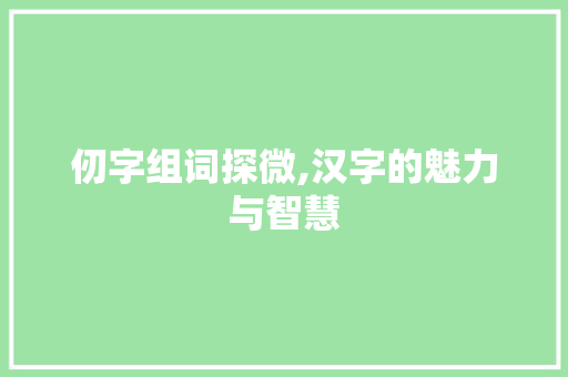 仞字组词探微,汉字的魅力与智慧