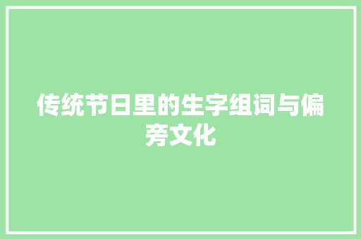 传统节日里的生字组词与偏旁文化
