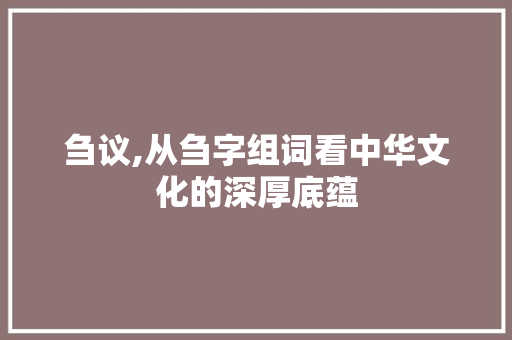 刍议,从刍字组词看中华文化的深厚底蕴