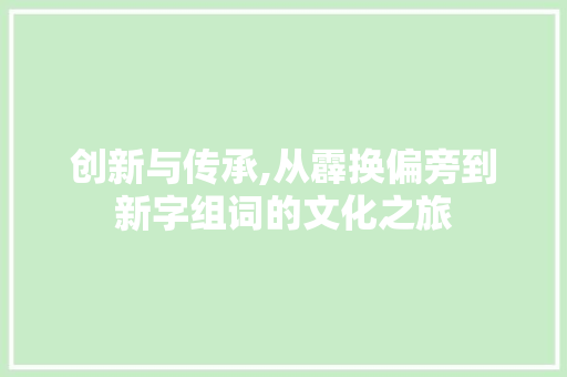创新与传承,从霹换偏旁到新字组词的文化之旅