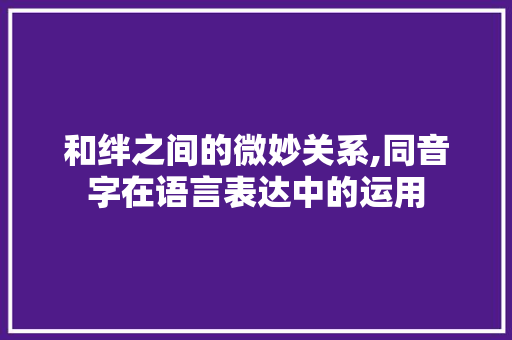 和绊之间的微妙关系,同音字在语言表达中的运用