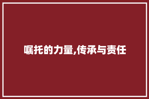 嘱托的力量,传承与责任