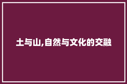 土与山,自然与文化的交融 演讲稿
