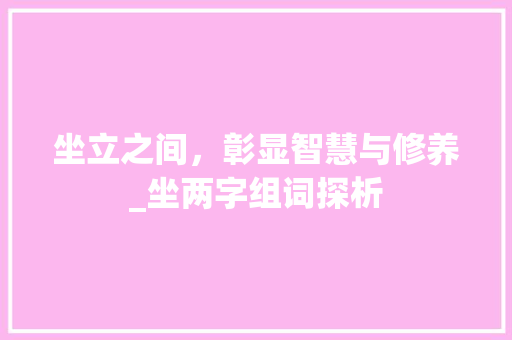坐立之间，彰显智慧与修养_坐两字组词探析