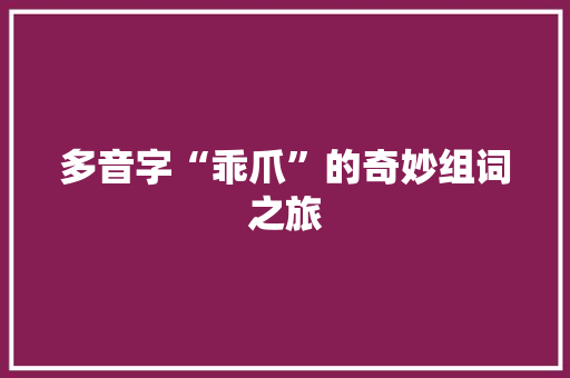 多音字“乖爪”的奇妙组词之旅