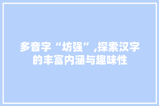 多音字“坊强”,探索汉字的丰富内涵与趣味性