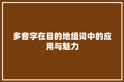 多音字在目的地组词中的应用与魅力