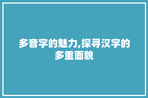 多音字的魅力,探寻汉字的多重面貌