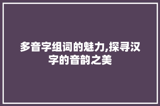 多音字组词的魅力,探寻汉字的音韵之美