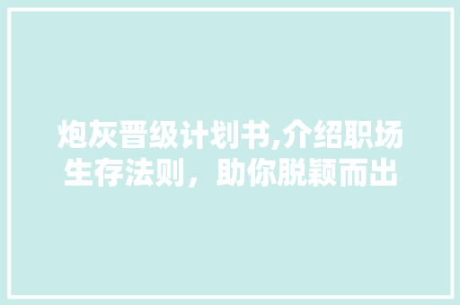 炮灰晋级计划书,介绍职场生存法则，助你脱颖而出
