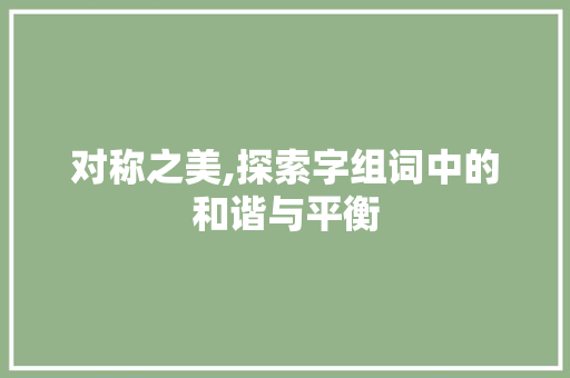 对称之美,探索字组词中的和谐与平衡