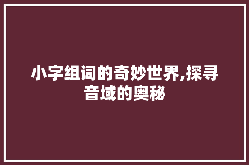 小字组词的奇妙世界,探寻音域的奥秘