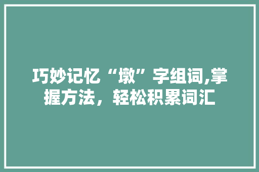 巧妙记忆“墩”字组词,掌握方法，轻松积累词汇