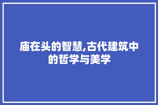 庙在头的智慧,古代建筑中的哲学与美学