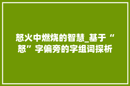 怒火中燃烧的智慧_基于“怒”字偏旁的字组词探析