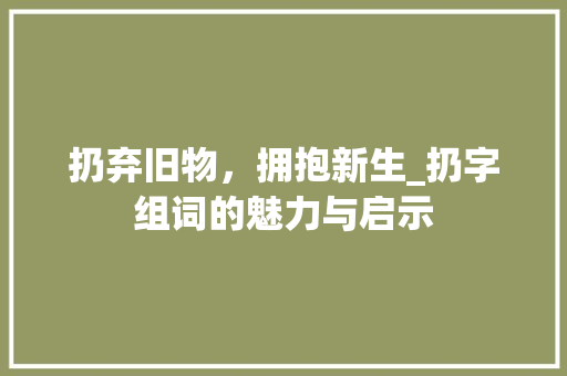 扔弃旧物，拥抱新生_扔字组词的魅力与启示