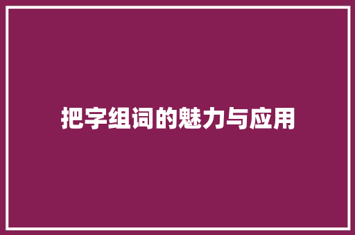 把字组词的魅力与应用