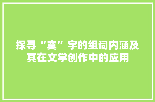 探寻“寞”字的组词内涵及其在文学创作中的应用 成语大全