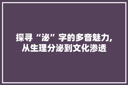 探寻“泌”字的多音魅力,从生理分泌到文化渗透