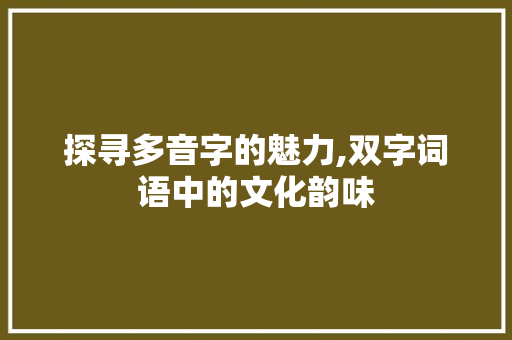 探寻多音字的魅力,双字词语中的文化韵味