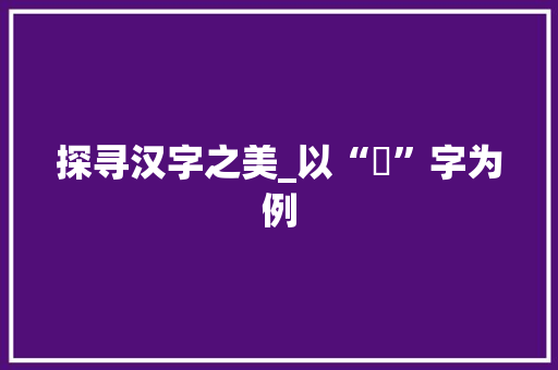 探寻汉字之美_以“肸”字为例 合同范本
