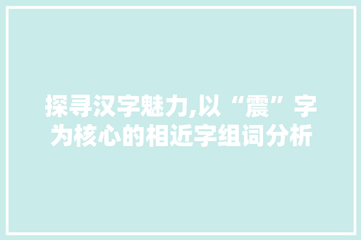 探寻汉字魅力,以“震”字为核心的相近字组词分析