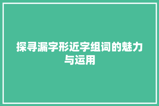 探寻漏字形近字组词的魅力与运用