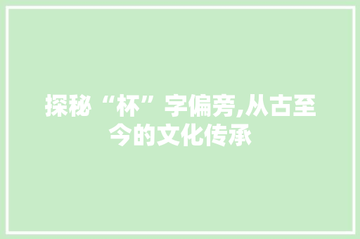 探秘“杯”字偏旁,从古至今的文化传承