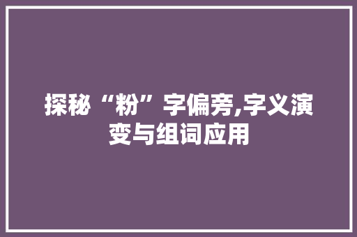 探秘“粉”字偏旁,字义演变与组词应用