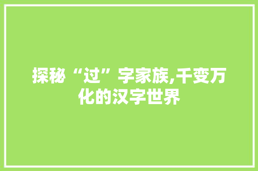 探秘“过”字家族,千变万化的汉字世界