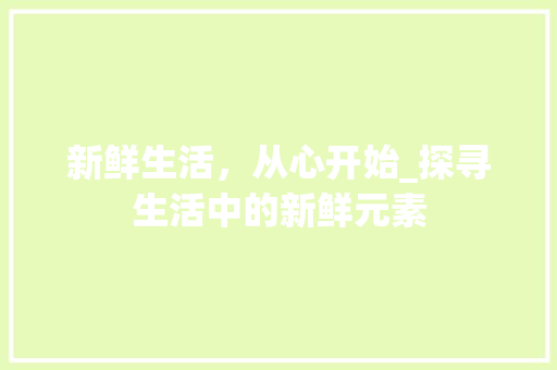 新鲜生活，从心开始_探寻生活中的新鲜元素