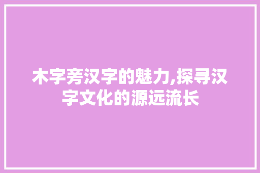 木字旁汉字的魅力,探寻汉字文化的源远流长