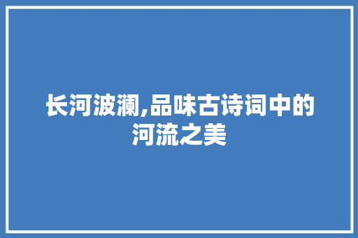 长河波澜,品味古诗词中的河流之美 个人简历