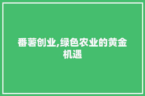 番薯创业,绿色农业的黄金机遇 合同范本