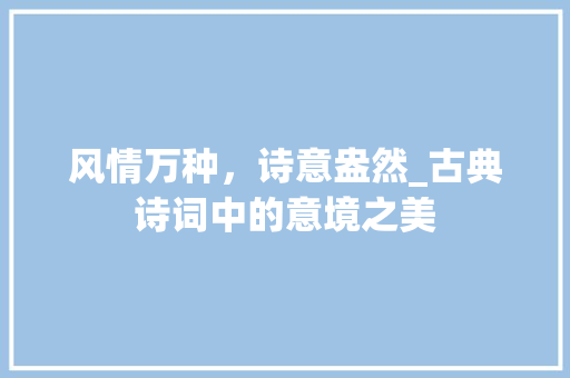风情万种，诗意盎然_古典诗词中的意境之美