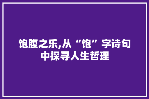 饱腹之乐,从“饱”字诗句中探寻人生哲理