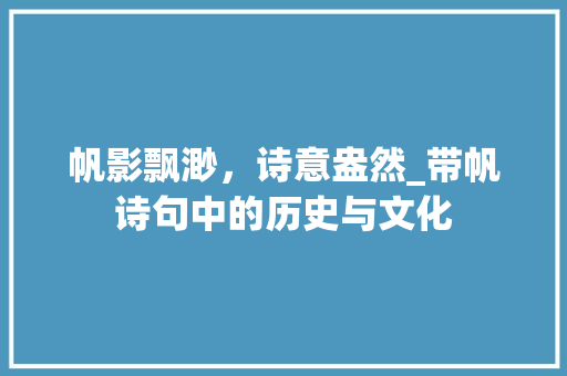 帆影飘渺，诗意盎然_带帆诗句中的历史与文化 成语大全