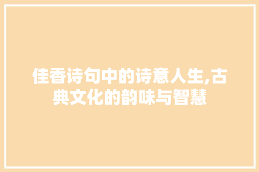 佳香诗句中的诗意人生,古典文化的韵味与智慧