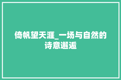 倚帆望天涯_一场与自然的诗意邂逅
