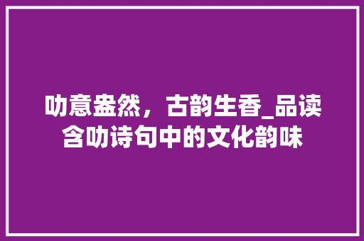 叻意盎然，古韵生香_品读含叻诗句中的文化韵味