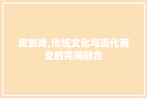 皮影戏,传统文化与现代商业的完美融合