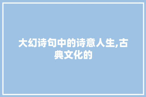 大幻诗句中的诗意人生,古典文化的