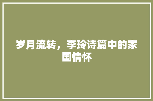 岁月流转，李玲诗篇中的家国情怀