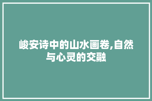 峻安诗中的山水画卷,自然与心灵的交融