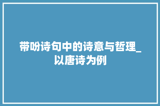带吩诗句中的诗意与哲理_以唐诗为例