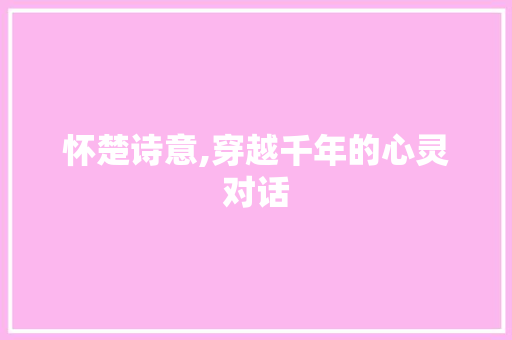 怀楚诗意,穿越千年的心灵对话